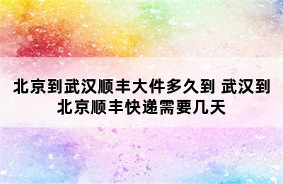 北京到武汉顺丰大件多久到 武汉到北京顺丰快递需要几天